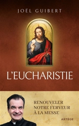 L'eucharistie : renouveler notre ferveur à la messe - Joël Guibert