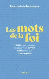 Les mots de la foi : tout ce que vous avez toujours voulu savoir sans jamais oser le demander - Anne-Isabelle Lacassagne