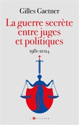 La guerre secrète entre juges et politiques : 1981-2024 - Gilles Gaetner