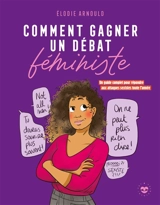 Comment gagner un débat féministe : un guide complet pour répondre aux attaques sexistes toute l'année - Elodie Arnould