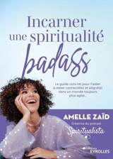 Incarner une spiritualité badass : le guide concret pour t'aider à rester connecté.e et aligné.e dans un monde toujours plus agité... - Amelle Zaïd