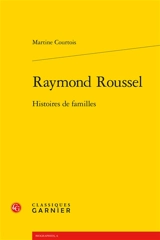 Raymond Roussel : histoires de familles - Martine Courtois