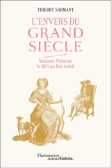 L'envers du Grand Siècle : Madame Palatine, le défi au Roi-Soleil - Thierry Sarmant