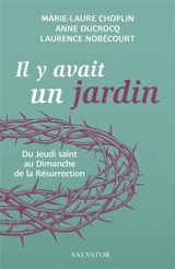 Il y avait un jardin : du jeudi saint au dimanche de la résurrection - Marie-Laure Choplin