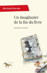 Un imaginaire de la fin du livre : littérature et écrans - Bertrand Gervais