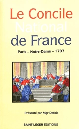 Le Concile national de France : tenu à Paris en l'an de l'ère chrétienne 1797, commencé le 15 août (28 Thermidor, an V de la République française) et terminé le 12 novembre (22 Brumaire, an VI) : canons et décrets mis en ordre par les évêques réunis 