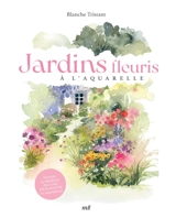 Jardins fleuris à l'aquarelle : plus de 40 modèles pas à pas pour s'initier à l'aquarelle - Blanche Tristant