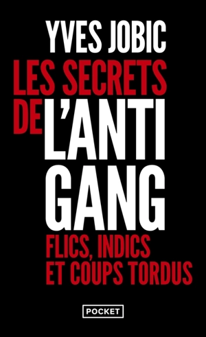 Les secrets de l'antigang : flics, indics et coups tordus - Yves Jobic