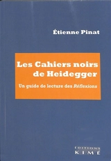 Les Cahiers noirs de Heidegger : un guide de lecture des Réflexions - Etienne Pinat