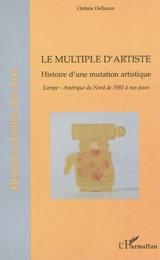 Le multiple d'artiste : histoire d'une mutation artistique : Europe, Amérique du Nord de 1985 à nos jours - Océane Delleaux