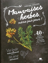 Mauvaises herbes, même pas peur ! : 40 fiches détaillées pour les reconnaître & les utiliser : les limiter naturellement, s'en servir autrement - Guylaine Goulfier