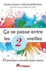 Ca se passe entre les 2 oreilles : 12 principes essentiels pour réussir - Jocelyn Grégoire