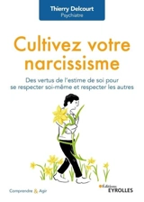 Cultivez votre narcissisme : des vertus de l'estime de soi pour se respecter soi-même et respecter les autres - Thierry Delcourt