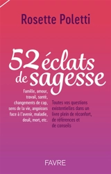 52 éclats de sagesse : famille, amour, travail, santé, changements de cap, sens de la vie, angoisses face à l'avenir, maladie, deuil, mort, etc. : toutes vos questions existentielles dans un livre plein de réconfort, de références et de conseils - Rosette Poletti