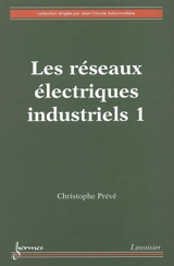 Les réseaux électriques industriels. Vol. 1 - Christophe Prévé
