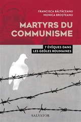 Martyrs du communisme : 7 évêques dans les geôles roumaines - Francisca Baltaceanu