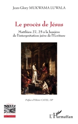 Le procès de Jésus : Matthieu 27, 25 à la lumière de l'interprétation juive de l'Ecriture - Jean-Glory Mukwama Luwala