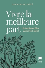 Vivre la meilleure part : L'intimité avec Dieu par le Saint-Esprit - Catherine Côté