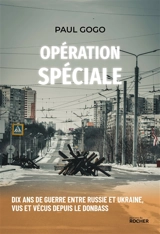 Opération spéciale : dix ans de guerre entre Russie et Ukraine, vus et vécus depuis le Donbass - Paul Gogo
