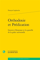 Orthodoxie et prédication : l'oeuvre d'Amyraut et la querelle de la grâce universelle - François Laplanche