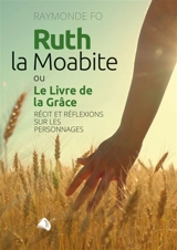 Ruth la Moabite ou Le livre de la grâce : récit et réflexions sur les personnages - Raymonde Fo