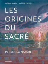 Les origines du sacré : penser la nature - Patrick Banon