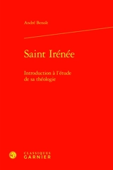 Saint Irénée : introduction à l'étude de sa théologie - André Benoit