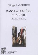 Dans la lumière du soleil : essai sur Nietzsche - Philippe Lacouture