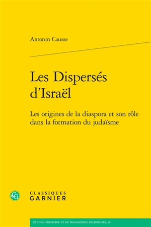Les dispersés d'Israël : les origines de la diaspora et son rôle dans la formation du judaïsme - Antonin Causse