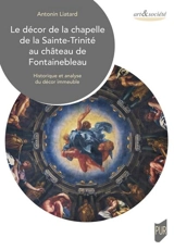 Le décor de la chapelle de la Sainte-Trinité au château de Fontainebleau : historique et analyse du décor immeuble - Antonin Liatard