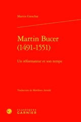 Martin Bucer (1491-1551) : un réformateur et son temps - Martin Greschat