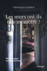 Les murs ont-ils une mémoire ? : témoignages extraordinaires - Véronique Geffroy