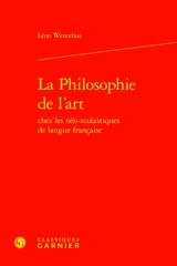 La philosophie de l'art chez les néo-scolastiques de langue française - Léon Wencelius