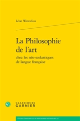 La philosophie de l'art chez les néo-scolastiques de langue française - Léon Wencelius