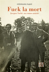 Fuck la mort : Jacques Vaché, un roman nantais - Stéphane Pajot