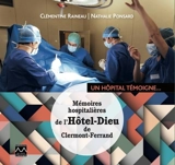Mémoires hospitalières de l'Hôtel-Dieu de Clermont-Ferrand : un hôpital témoigne... - Clémentine Raineau