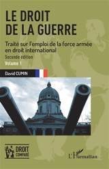 Le droit de la guerre : traité sur l'emploi de la force armée en droit international. Vol. 1 - David Cumin