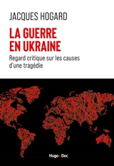 La guerre en Ukraine : regard critique sur les causes d'une tragédie - Jacques Hogard