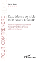 L'expérience sensible et le hasard créateur : pour comprendre comment fonctionnent les artistes et les chercheurs - Xavier Bolot