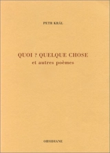 Quoi ? quelque chose : et autres poèmes - Petr Kral