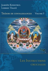 Trésor de connaissances. Vol. 3. Les instructions cruciales : quatrième chapitre de la présentation détaillée des étapes de la méditation du véhicule adamantin où la plus grande importance est donnée aux instructions cruciales - Jamgön Kongtrul Lodrö Thayé