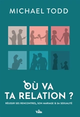 Où va ta relation ? : réussir ses rencontres, son mariage & sa sexualité - Michael Todd