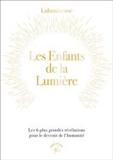 Les enfants de la lumière : les 6 plus grandes révélations pour le devenir de l'humanité - Lulumineuse