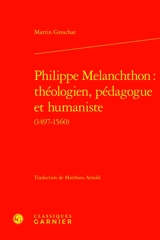 Philippe Melanchthon : théologien, pédagogue et humaniste (1497-1560) - Martin Greschat