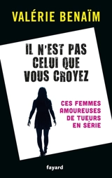 Il n'est pas celui que vous croyez : ces femmes amoureuses de tueurs en série - Valérie Benaïm