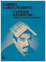 L'atelier d'écriture. Comment raconter une histoire - Gabriel Garcia Marquez
