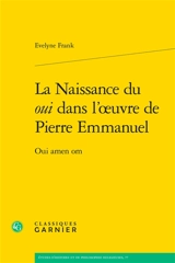 La naissance du oui dans l'oeuvre de Pierre Emmanuel : oui amen om - Evelyne Frank