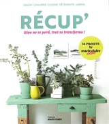Récup' : rien ne se perd, tout se transforme ! : salon, chambre, cuisine, vêtements, jardin - Marie-Claire idées (périodique)