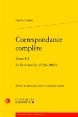 Correspondance complète. Vol. 3. La romancière : 1799-1802 - Sophie Cottin