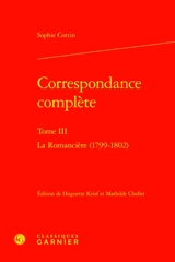 Correspondance complète. Vol. 3. La romancière : 1799-1802 - Sophie Cottin